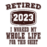 Retired 2023 I Worked My Whole Life For This Shirt V-neck Tee | Artistshot