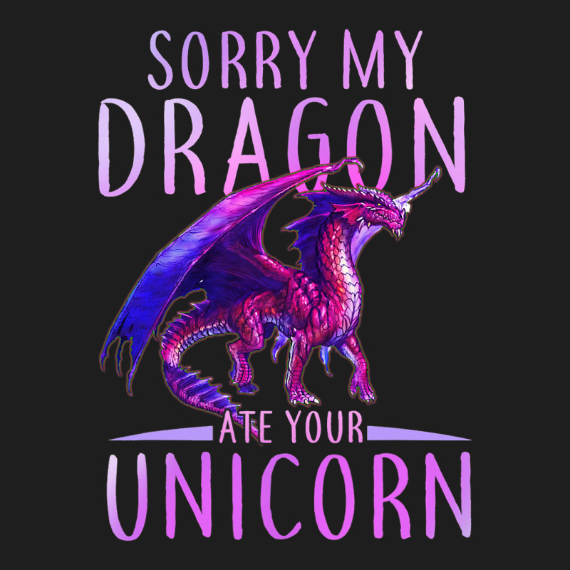 Funny Sorry My Dragon Ate Your Unicorn Classic T-shirt by whoretacarpal | Artistshot