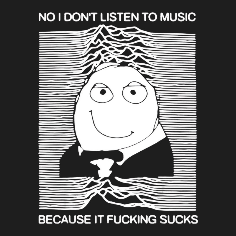 No I Donâ€™t Listen To Music Because It Fucki Classic T-shirt by fieyzacik | Artistshot