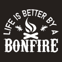 Bonfire Campfire Shirt Life Is Better By A Bonfire Tank Top | Artistshot