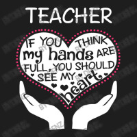 Heart Of A Teacher. If You Think My Hands Are Full Classic T-shirt | Artistshot