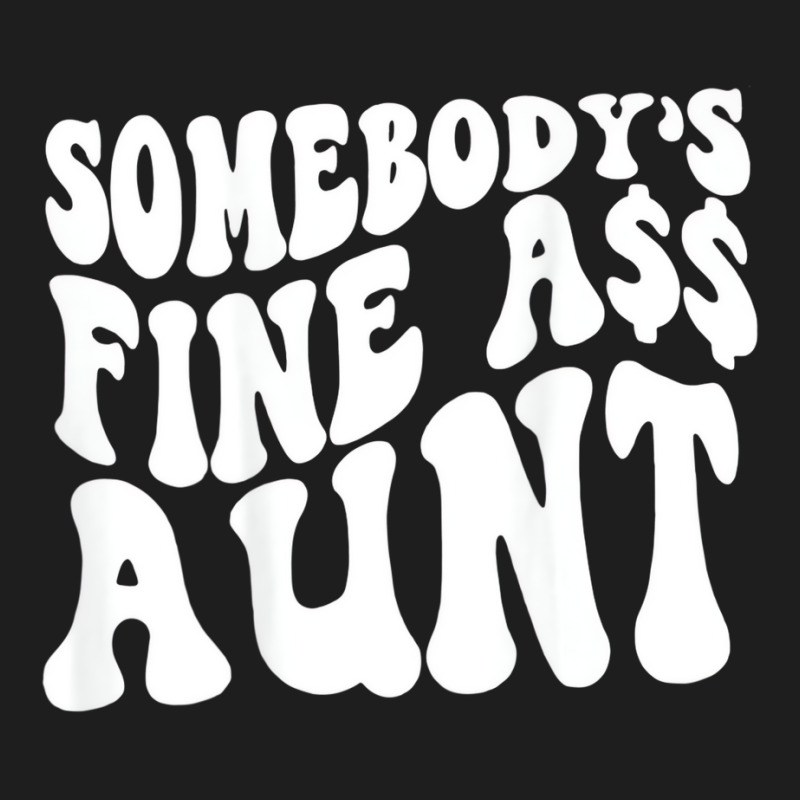 Somebody's Fine Ass Aunt (on Back) T Shirt Classic T-shirt | Artistshot