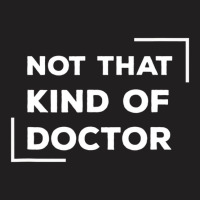 Not That Kind Of Doctor Funny Post Grad Phd T Shir T-shirt | Artistshot