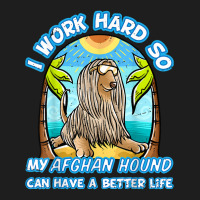 I Work Hard So My Afghan Hound Can Have A Better L Classic T-shirt | Artistshot