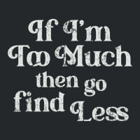 If I'm Too Much Then Go Find Less T Shirt Crewneck Sweatshirt | Artistshot