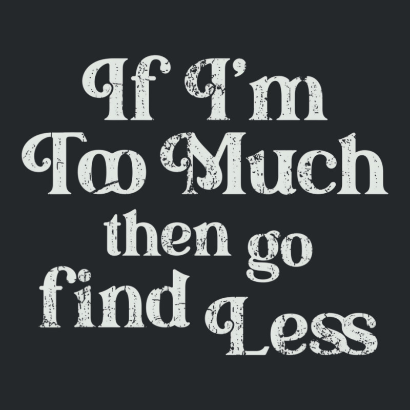 If I'm Too Much Then Go Find Less T Shirt Crewneck Sweatshirt | Artistshot