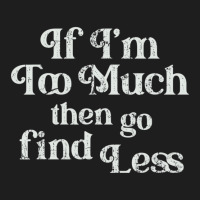 If I'm Too Much Then Go Find Less T Shirt Classic T-shirt | Artistshot