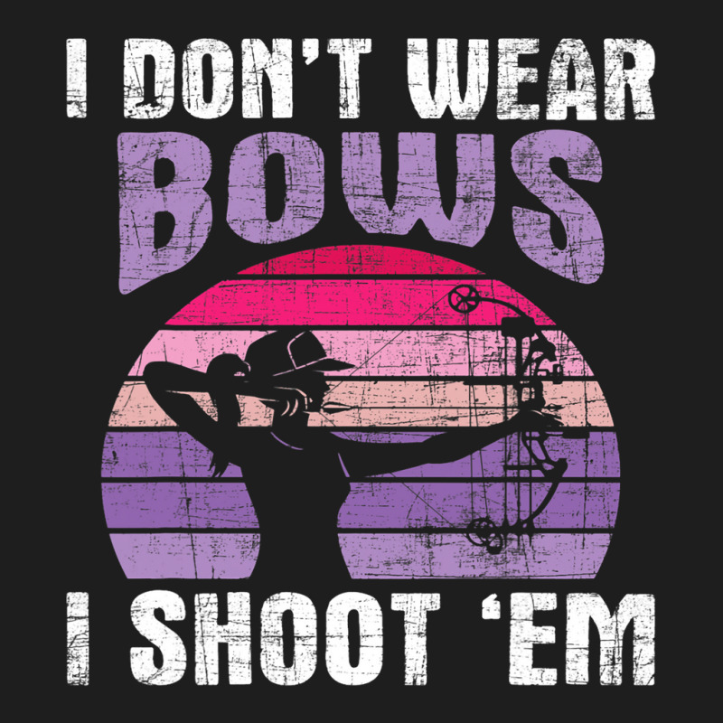 I Dont Wear Bows I Shoot Em Archery Girl Bowman Ar Classic T-shirt | Artistshot