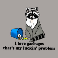 I Love Garbages That's My Fuckin Problem T Shirt Racerback Tank | Artistshot