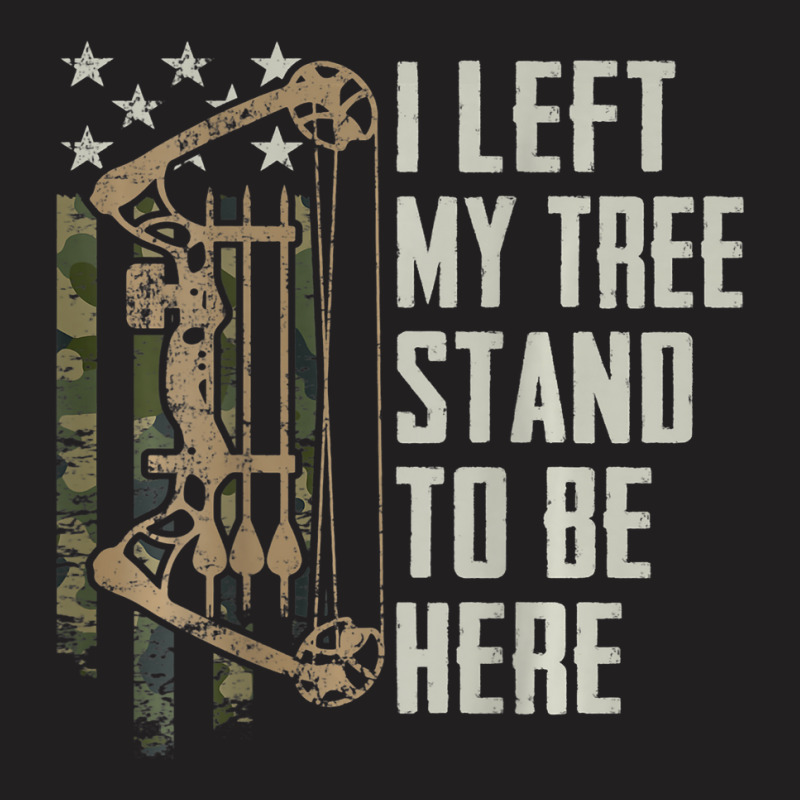 I Left My Tree Stand To Be Here Bow Hunting Archer T-shirt | Artistshot