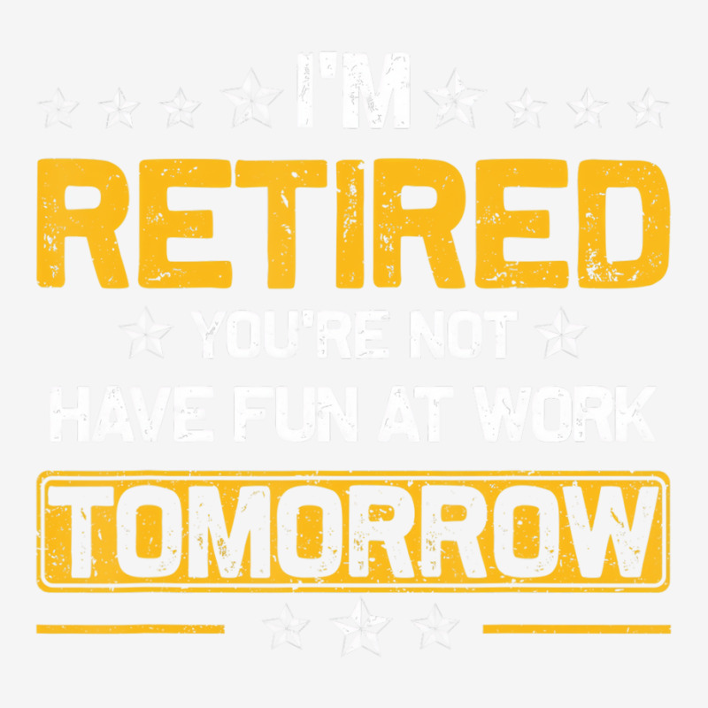 I'm Retired You're Not Have Fun At Work Tomorrow R Graphic T-shirt by holden | Artistshot