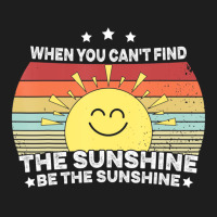 When You Can't Find The Sunshine Be The Sunshine, Classic T-shirt | Artistshot