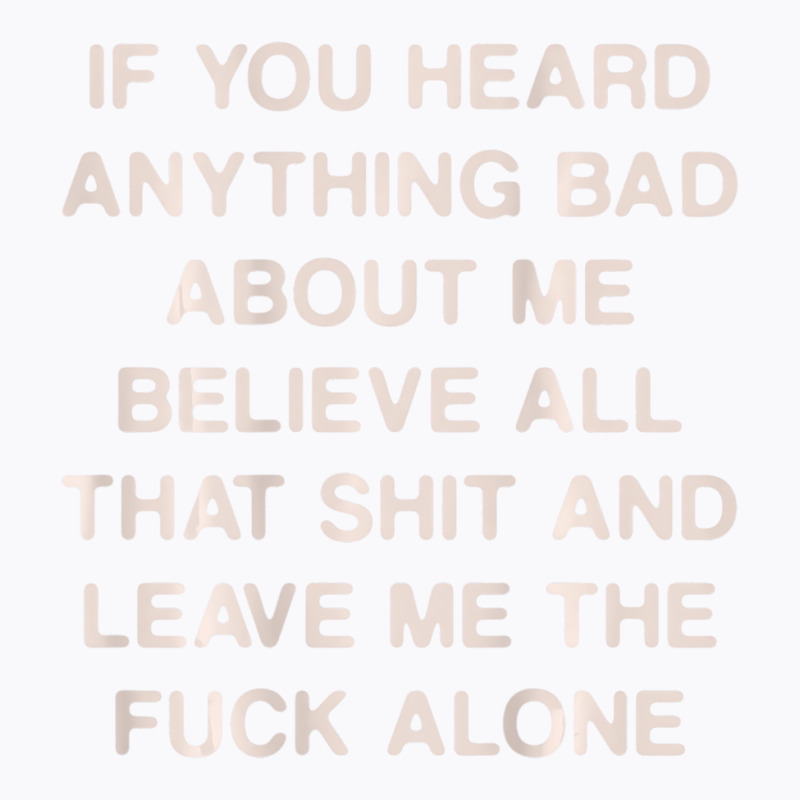 If You Heard Anything Bad About Me Believe All Tha T-Shirt by howardus | Artistshot