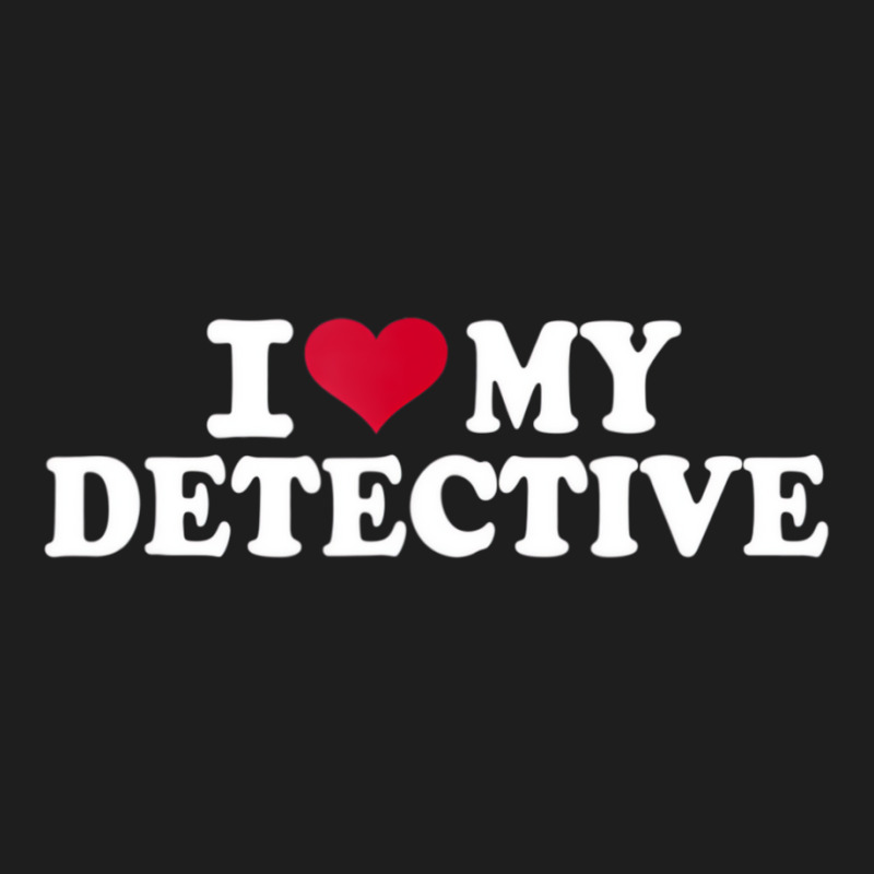 I Love My Detective T Shirt Classic T-shirt by hausch | Artistshot