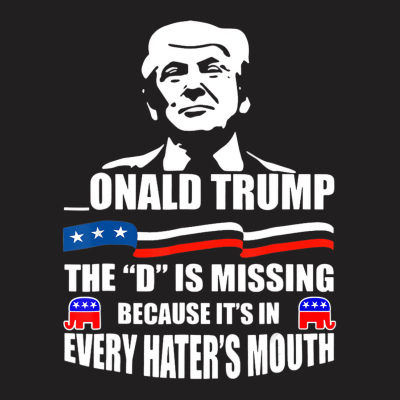 Trump The D Is Missing Because It's In Every Hater T-shirt | Artistshot