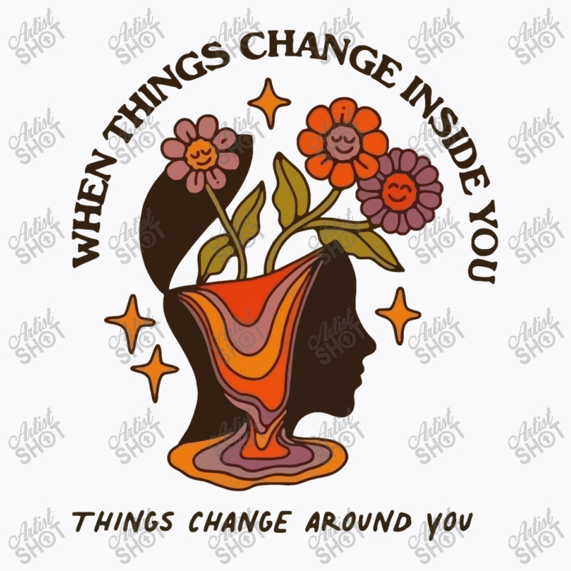 When Things Change Inside Of You, Things Change Ar T-shirt | Artistshot