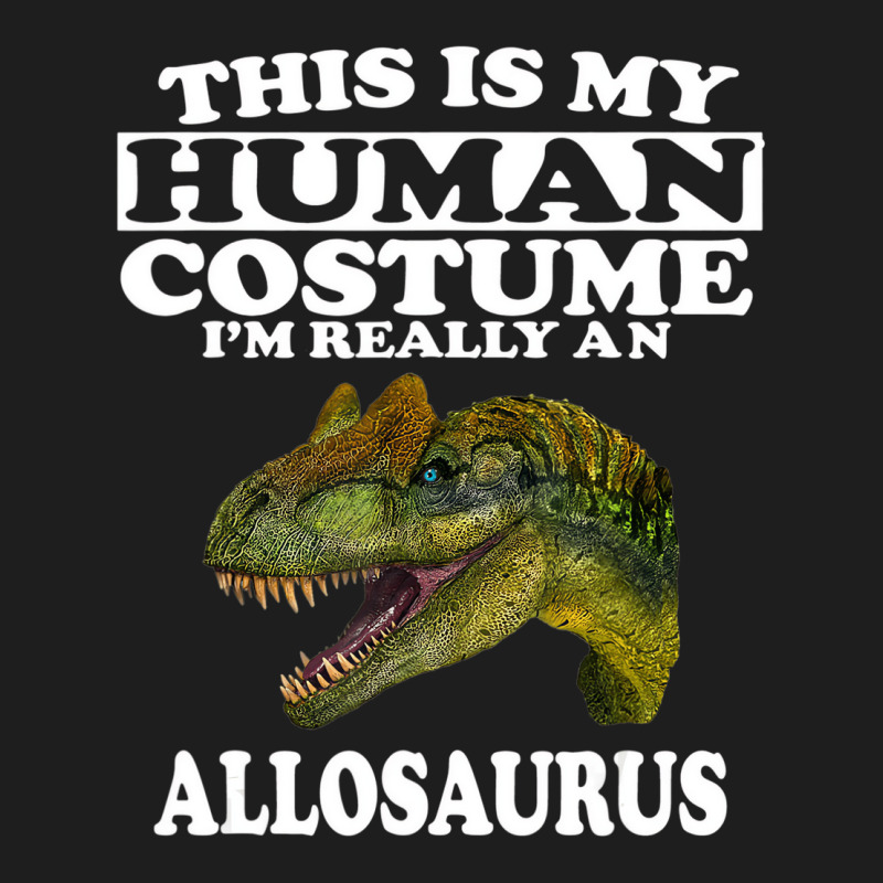 This Is My Human Costume I'm Really An Allosaurus Classic T-shirt | Artistshot