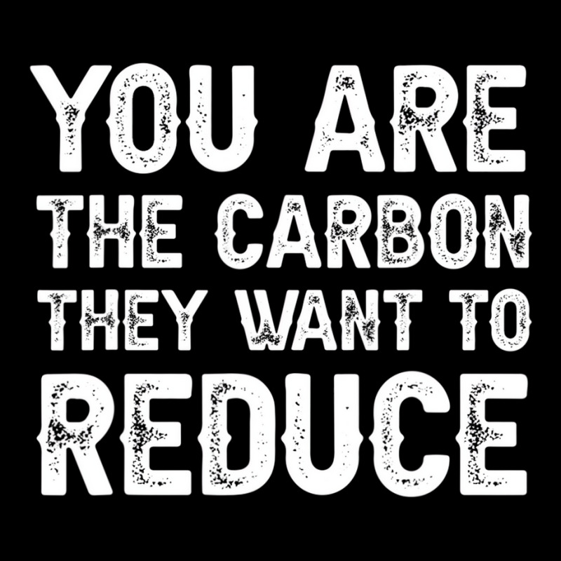 Mens You Are The Carbon They Want To Reduce T Shir Graphic T-shirt | Artistshot