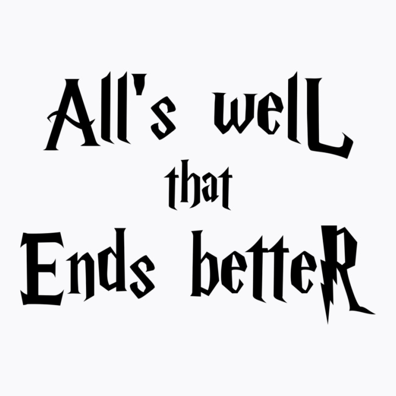 All’s Well That Ends Better T-Shirt by alfanomearsb | Artistshot