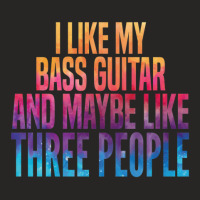 I Like My Bass Guitar And Maybe 3 People Ladies Fitted T-shirt | Artistshot