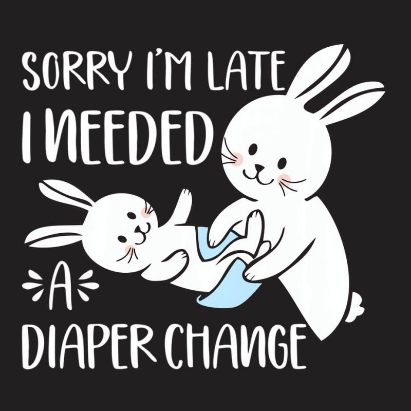 Sorry I'm Late I Needed A Diaper Change Funny Rabb T-shirt | Artistshot