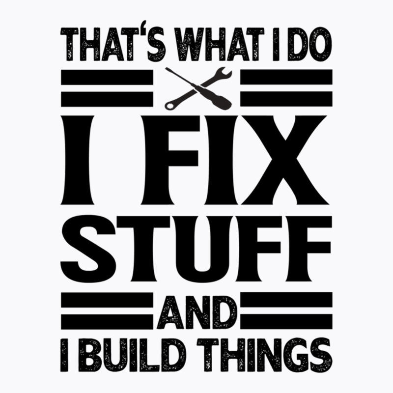 That's What I Do   I Fix Stuff And I Build Things T-shirt | Artistshot