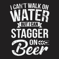 I Can't Walk On Water But I Can Stagger On Beer Pu T-shirt | Artistshot