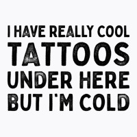 I Have Really Cool Tattoos Under Here But Im Cold T-shirt | Artistshot