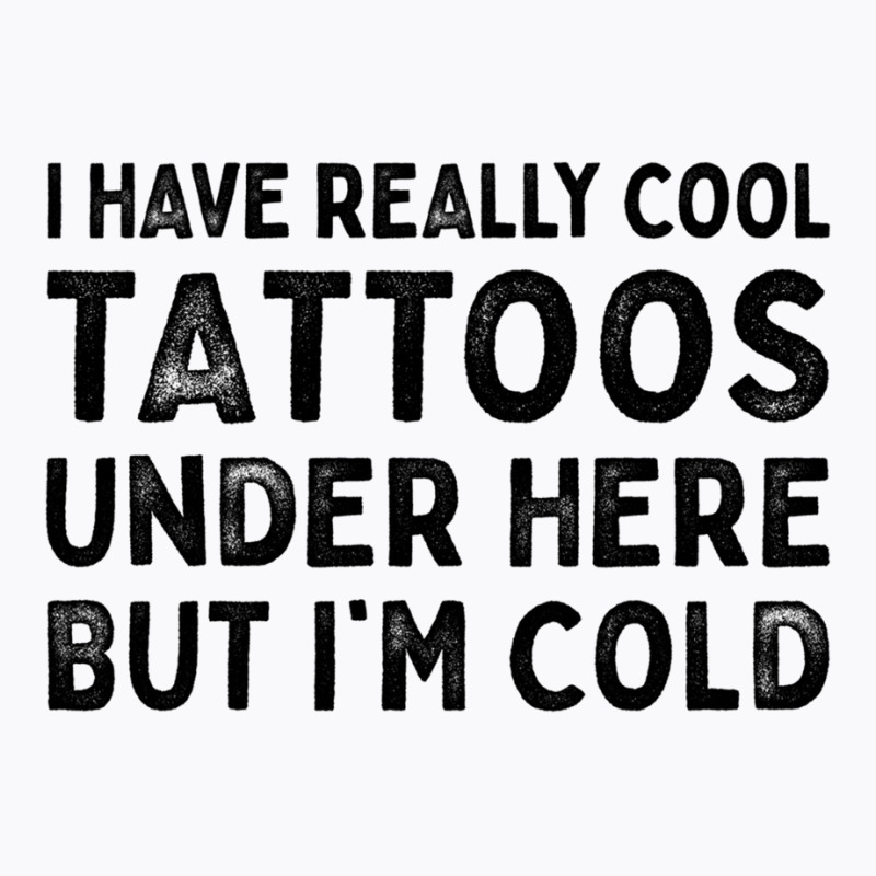 I Have Really Cool Tattoos Under Here But Im Cold T-shirt | Artistshot