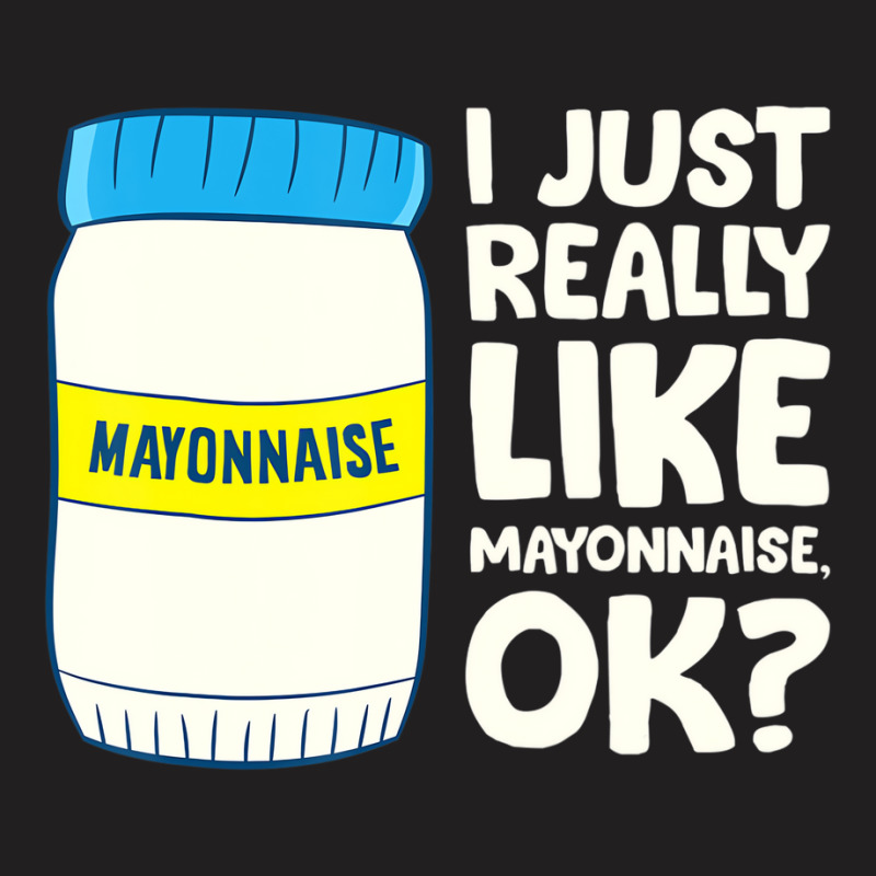 I Just Really Like Mayonnaise I Love Mayonnaise T T-shirt | Artistshot