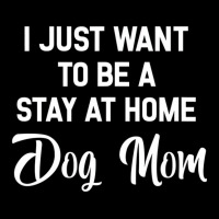 I Just Want To Be A Stay At Home Dog Mom T Shirt Long Sleeve Shirts | Artistshot