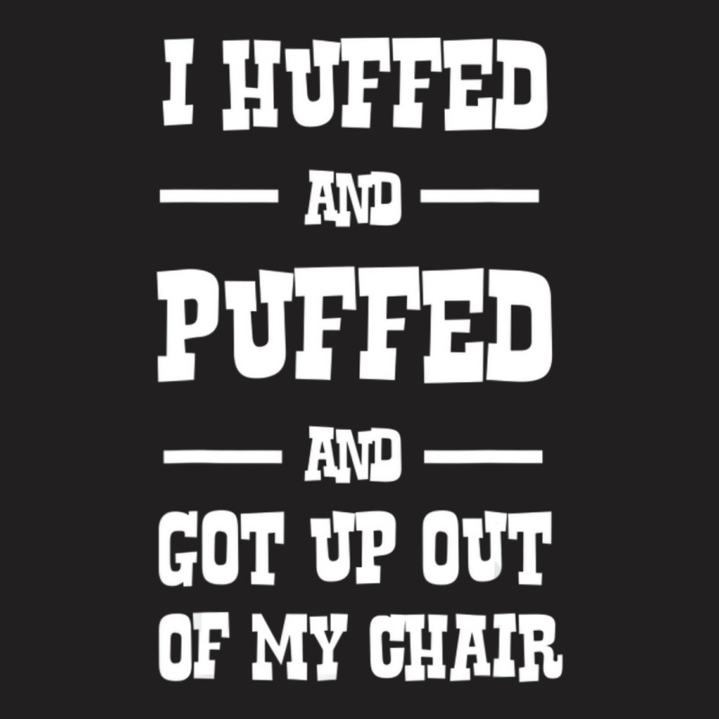 I Huffed And Puffed And Got Out Of My Chair T Shir T-shirt | Artistshot