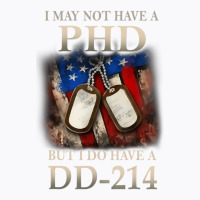 I May Not Have A Phd I Do Have A Dd214 Veterans T T-shirt | Artistshot