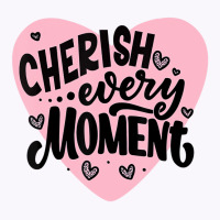 Cherish Every Moment T Shirt Tank Top | Artistshot