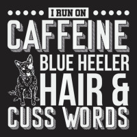 I Run On Caffeine Blue Heeler Hair And Cuss Words T-shirt | Artistshot