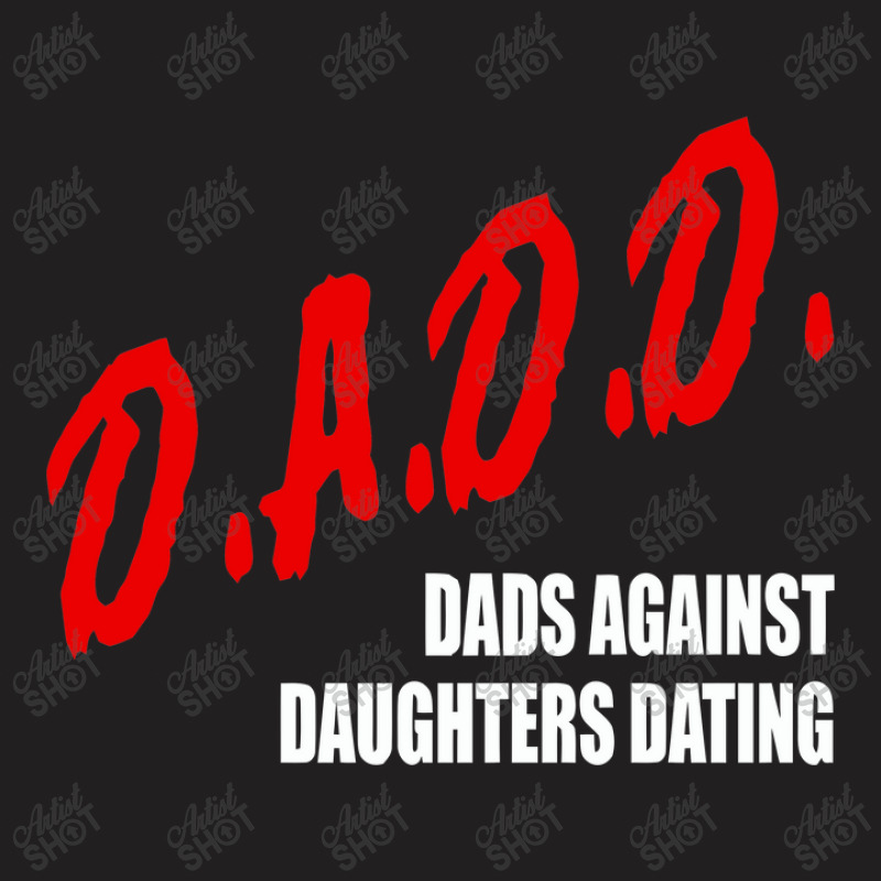 Dadd Dads Against Daughters Dating T-Shirt by figuraart | Artistshot