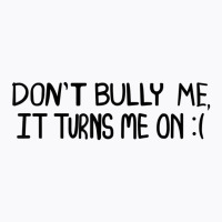 Don't Bully Me It Turns Me On Funny Saying T Shirt T-shirt | Artistshot