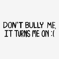 Don't Bully Me It Turns Me On Funny Saying T Shirt Graphic T-shirt | Artistshot