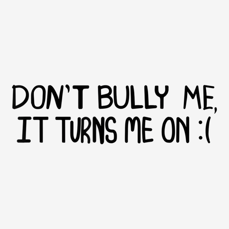 Don't Bully Me It Turns Me On Funny Saying T Shirt Graphic T-shirt | Artistshot