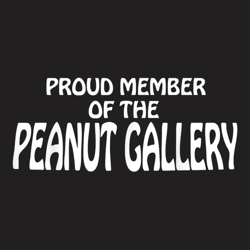 Funny Tee Proud Member Peanut Gallery T Shirt T-shirt | Artistshot