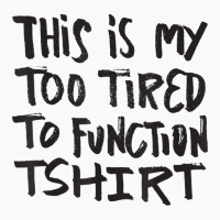 This Is My Too Tired To Function Tshirt   Funny Hu T-shirt | Artistshot