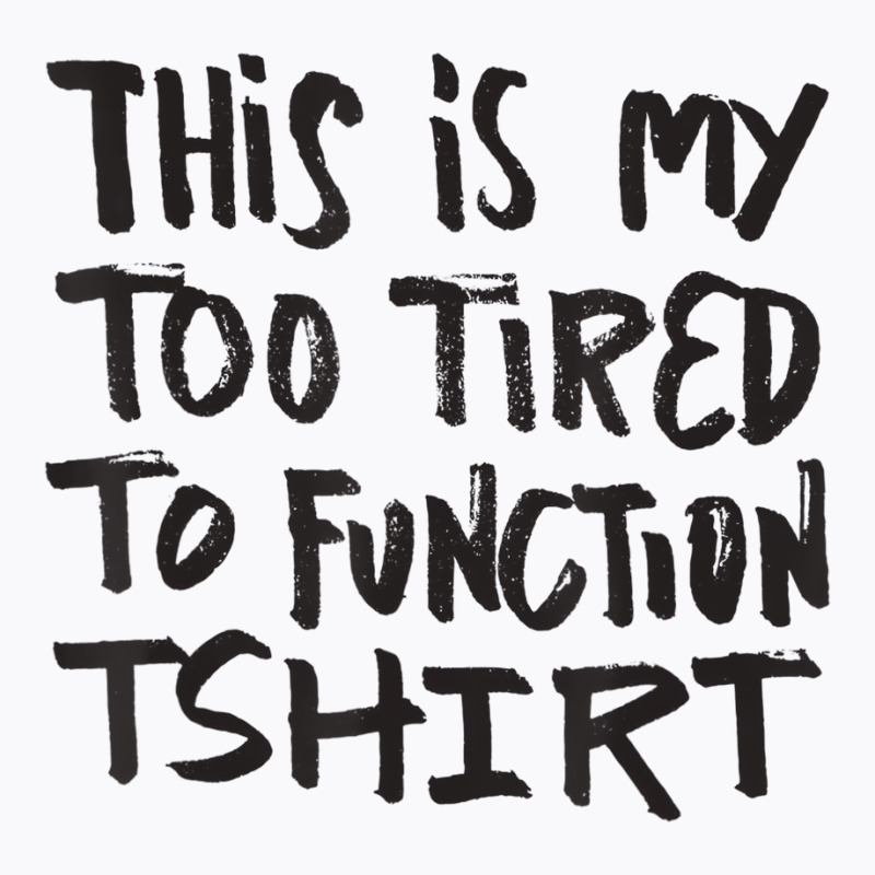 This Is My Too Tired To Function Tshirt   Funny Hu T-shirt | Artistshot