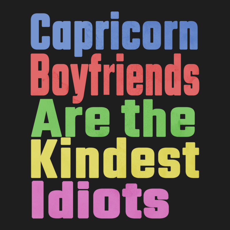 Capricorn Boyfriends Are The Kindest Idiots Unique Classic T-shirt | Artistshot