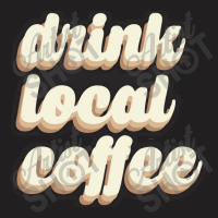 Drink Local Coffee T-shirt | Artistshot