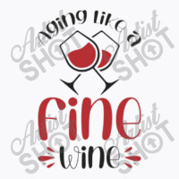 Aging Like A Fine Wine - Funny Wine Quote T-shirt | Artistshot