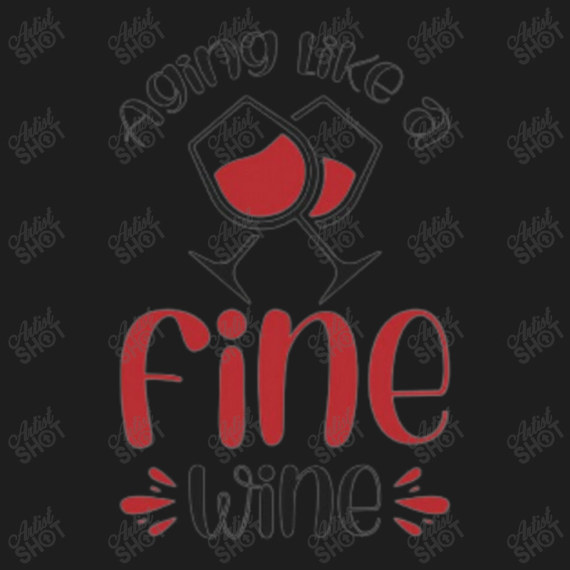 Aging Like A Fine Wine - Funny Wine Quote Classic T-shirt | Artistshot