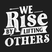 We Rise By Lifting Others   Motivational Quote Ins T-shirt | Artistshot