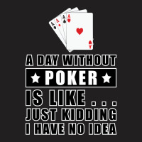 A Day Without Poker Is Like Just Kidding I Have No T-shirt | Artistshot