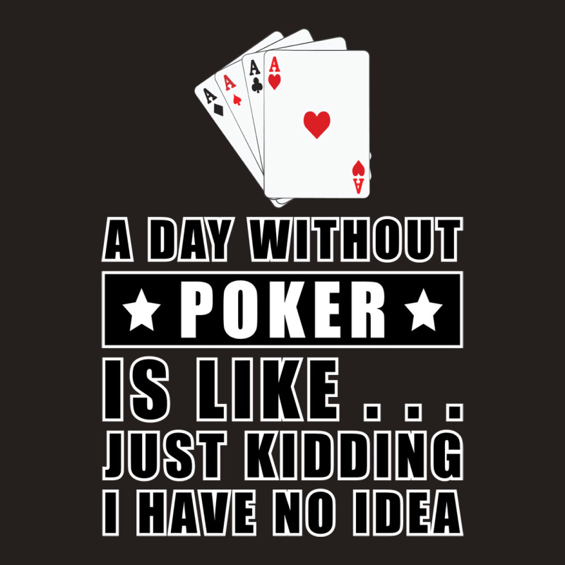 A Day Without Poker Is Like Just Kidding I Have No Tank Top | Artistshot