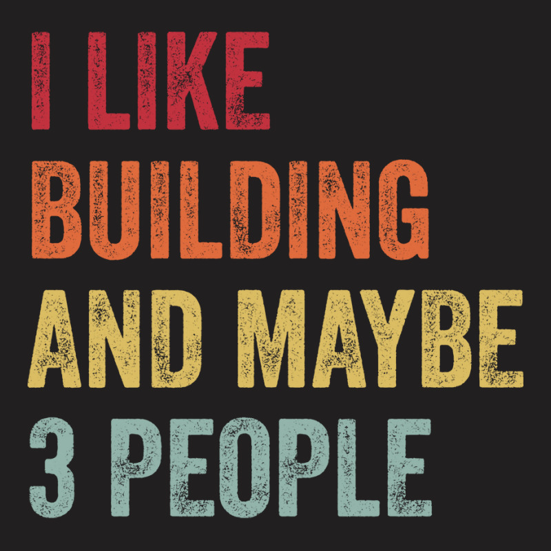 I Like Building Maybe 3 People Building Lovers Gif T-shirt | Artistshot